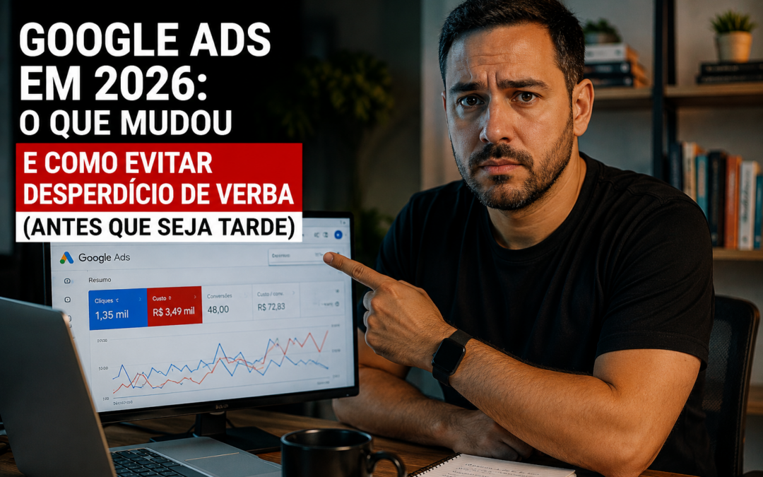 Google Ads em 2026: O Que Mudou e Como Evitar Desperdício de Verba (Antes Que Seja Tarde)